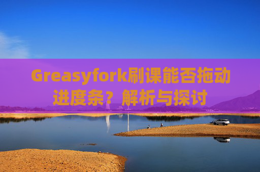 Greasyfork刷课能否拖动进度条？解析与探讨